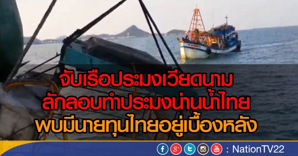 จับเรือประมงเวียดนาม ลักลอบทำประมงน่านน้ำไทย พบ มีนายทุนไทยอยู่เบื้อหงหลัง จับเรือประมงเวียดนาม ลักลอบทำประมงน่านน้ำไทย พบ มีนายทุนไทยอยู่เบื้อหงหลัง