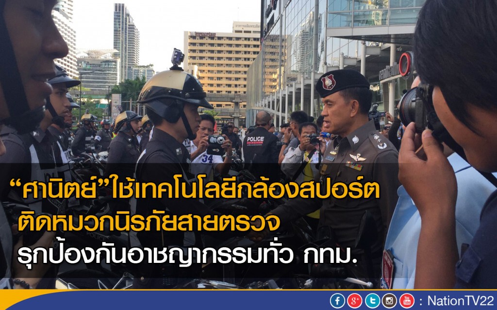 "ศานิตย์" ใช้เทคโนโลยีกล้องสปอร์ตติดหมวกนิรภัยสายตรวจ รุกป้องกันอาชญากรรมทั่วกทม.