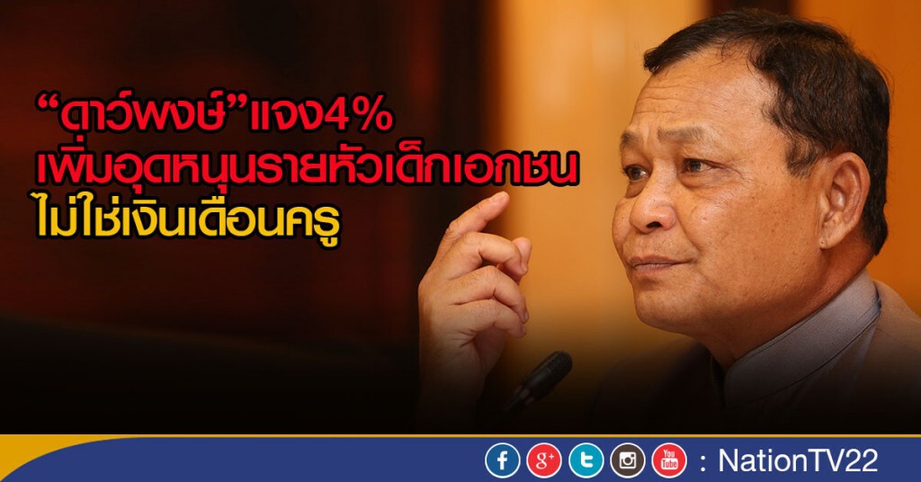 "ดาว์พงษ์"แจง4%เพิ่มอุดหนุนรายหัวเด็กเอกชน
ไม่ใช่เงินเดือนครู