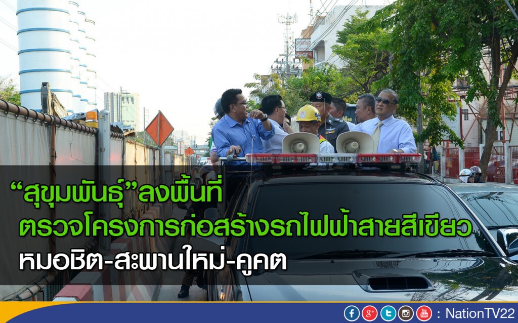 "สุขุมพันธุ์"ลงพื้นที่ตรวจโครงการก่อสร้างรถไฟฟ้าสายสีเขียว "สุขุมพันธุ์"ลงพื้นที่ตรวจโครงการก่อสร้างรถไฟฟ้าสายสีเขียว
