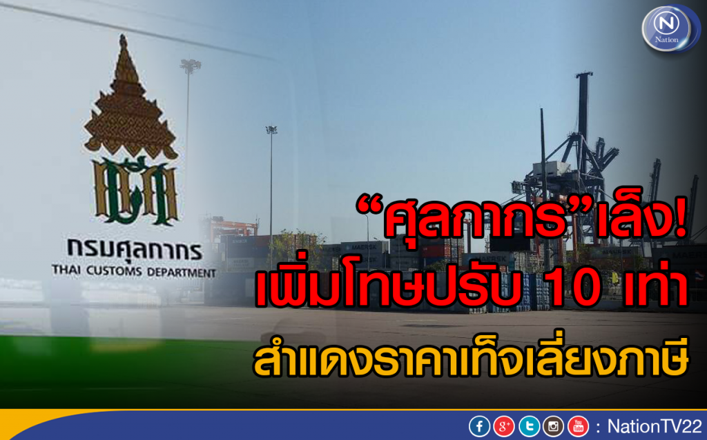 "ศุลกากร"เล็ง!เพิ่มโทษปรับ 10 เท่า
สำแดงราคาเท็จเลี่ยงภาษี
