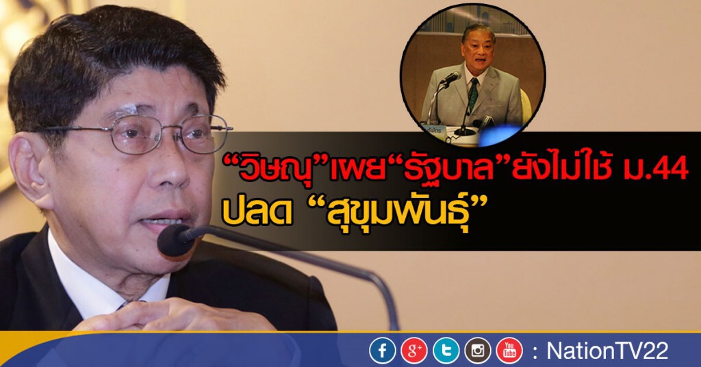 "วิษณุ" เผย "รัฐบาล" ยังไม่ใช้ม.44 ปลด "สุขุมพันธุ์"