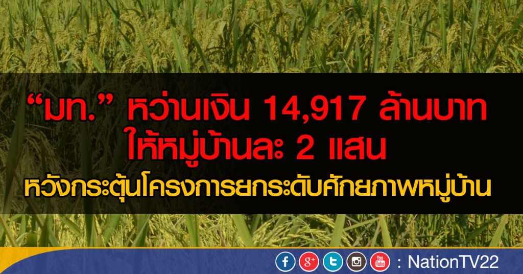 "มท." หว่านเงิน 14,917 ล้านบาท ให้หมู่บ้านละ 2 แสน 
หวังกระตุ้นโครงการยกระดับศักยภาพหมู่บ้าน
