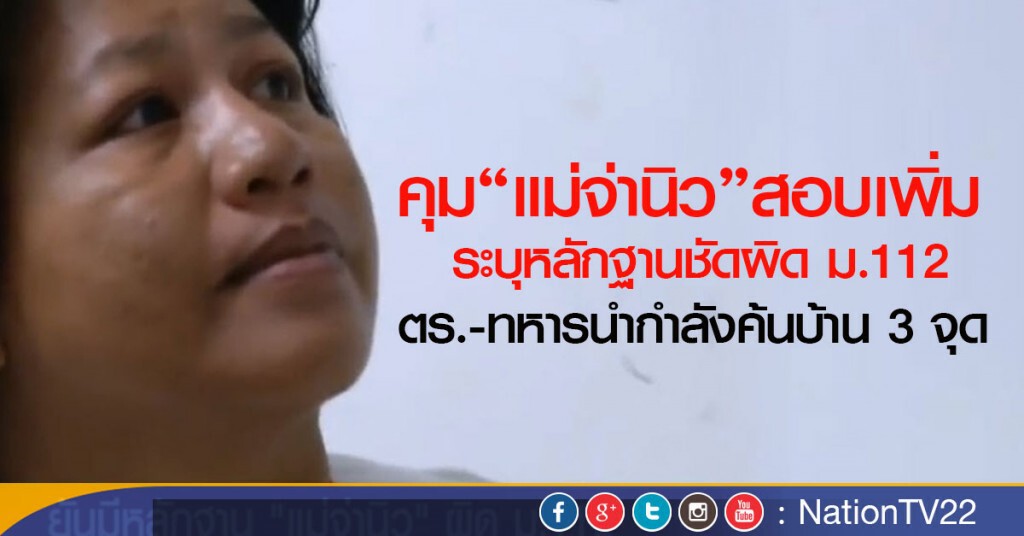 คุม"แม่จ่านิว"สอบเพิ่ม  ระบุหลักฐานชัดผิด ม.112 
ตร.-ทหารนำกำลังค้นบ้าน 3 จุด