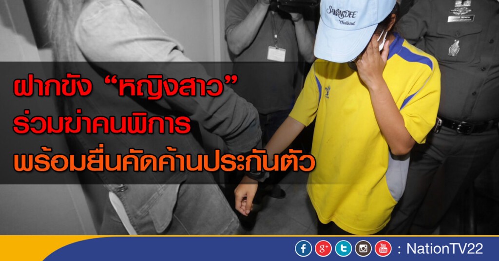 ฝากขัง"หญิงสาว" ร่วมฆ่าคนพิการ พร้อมยื่นคัดค้านประกันตัว ฝากขัง"หญิงสาว" ร่วมฆ่าคนพิการ พร้อมยื่นคัดค้านประกันตัว