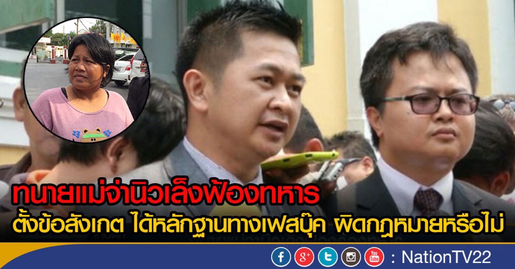 ทนายแม่จ่านิวเล็งฟ้องทหาร  
ตั้งข้อสังเกต ได้หลักฐานทางเฟสบุ๊ค ผิดกฎหมายหรือไม่