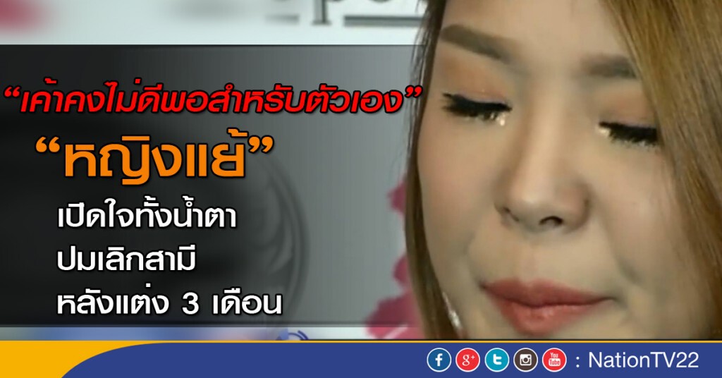 "หญิงแย้" เปิดใจทั้งน้ำตา ปมเลิกสามีหลังแต่ง 3 เดือน เหตุ"ทัศนคติไม่ตรงกัน"