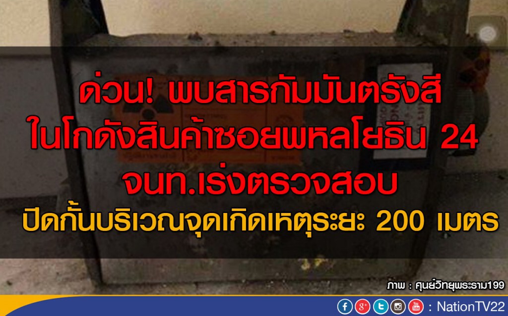 ด่วน! พบสารกัมมันตรังสี  ในโกดังสินค้าซอยพหลโยธิน 24