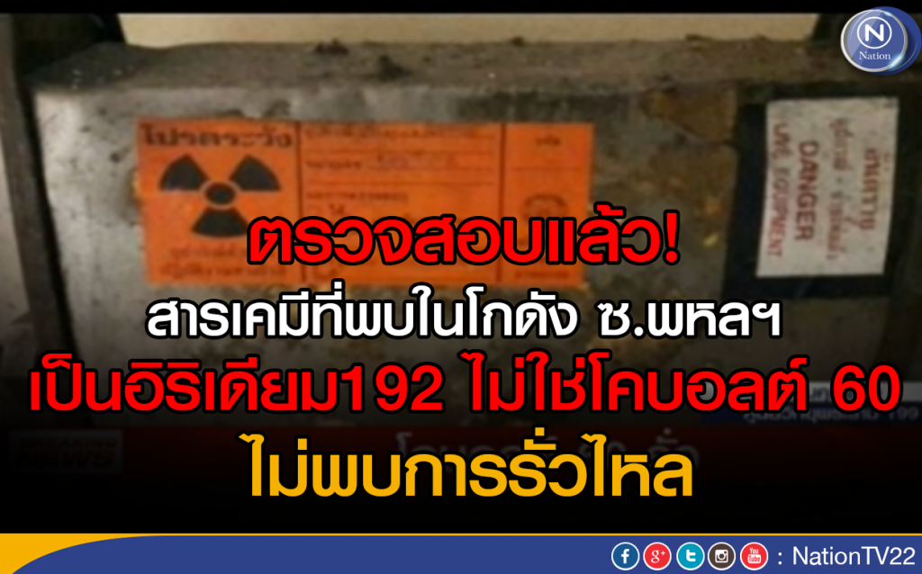 ตรวจสอบแล้ว! สารเคมีที่พบในโกดัง ซ.พหลฯ เป็นอิริเดียม192 ไม่ใช่โคบอลต์ 60 ตรวจสอบแล้ว! สารเคมีที่พบในโกดัง ซ.พหลฯ เป็นอิริเดียม192 ไม่ใช่โคบอลต์ 60