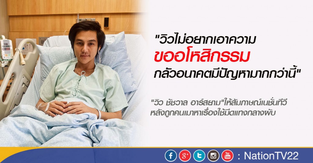 เปิดใจ! "วิว ชัชวาล อาร์สยาม"   หลังถูกแทงได้รับบาดเจ็บ