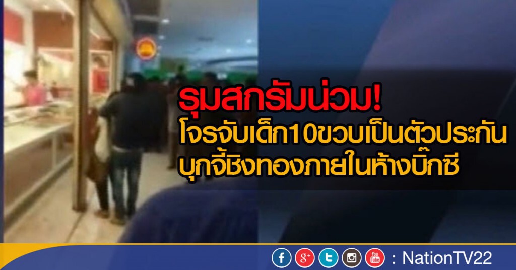 รุมสกรัมน่วม โจรจับเด็ก 10 ขวบ เป็นตัวประกันบุกจี้ชิงทองภายในห้างบิ๊กซี รุมสกรัมน่วม โจรจับเด็ก 10 ขวบ เป็นตัวประกันบุกจี้ชิงทองภายในห้างบิ๊กซี