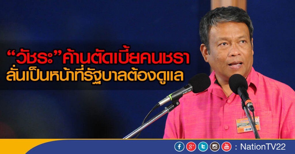 "วัชระ"ค้านตัดเบี้ยคนชรา
ลั่นเป็นหน้าที่รัฐบาลต้องดูแล