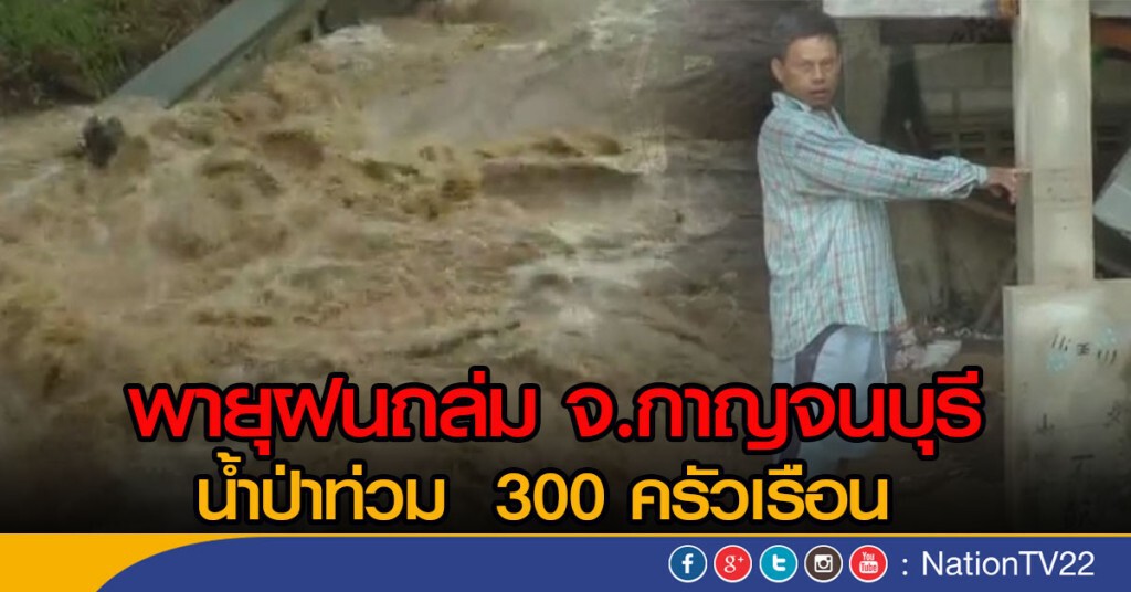พายุฝนถล่ม จ.กาญจนบุรี น้ำป่าท่วม  300 ครัวเรือน