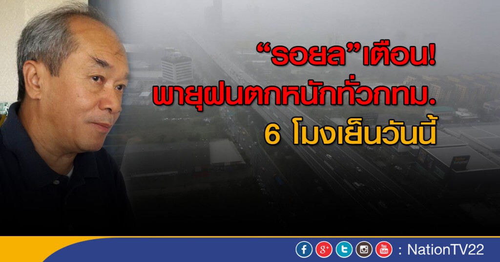 "รอยล" เตือน! พายุฝนตกหนักทั่วกทม. 6 โมงเย็นวันนี้