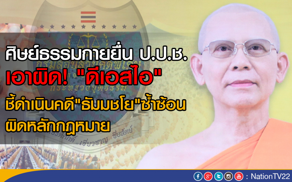 ศิษย์ธรรมกายยื่น ป.ป.ช. เอาผิด"ดีเอสไอ"
ชี้ดำเนินคดี"ธัมมชโย"ซ้ำซ้อน ผิดหลักกฎหมาย ศิษย์ธรรมกายยื่น ป.ป.ช. เอาผิด"ดีเอสไอ"
ชี้ดำเนินคดี"ธัมมชโย"ซ้ำซ้อน ผิดหลักกฎหมาย