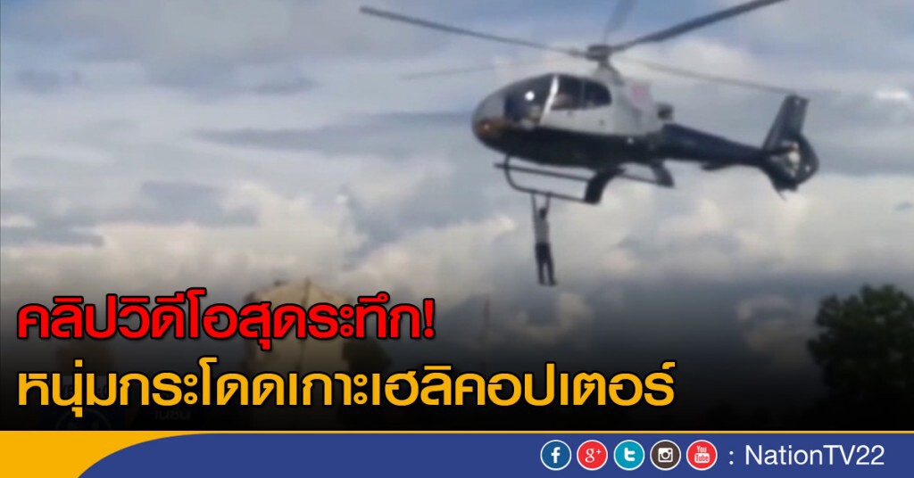 คลิปวิดีโอสุดระทึก หนุ่มกระโดดเกาะเฮลิคอปเตอร์