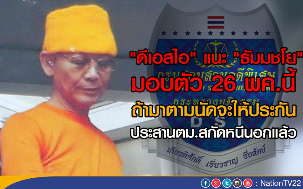 "ดีเอสไอ" แนะ"ธัมมชโย" มอบตัว 26 พค.นี้ 
ถ้ามาตามนัดจะให้ประกัน ประสานตม.สกัดหนีนอกแล้ว