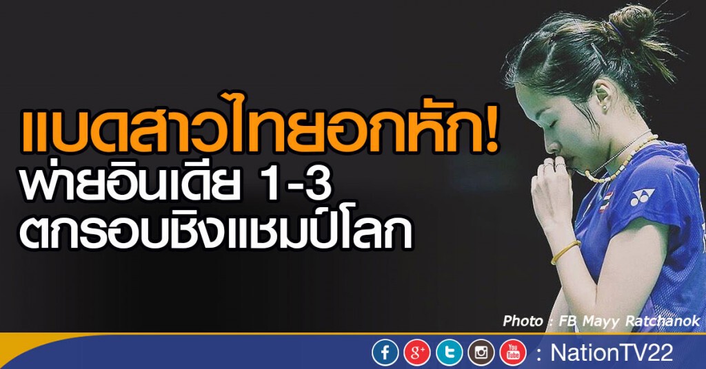 แบดสาวไทยอกหัก พ่ายอินเดียตกรอบชิงแชมป์โลก แบดสาวไทยอกหัก พ่ายอินเดียตกรอบชิงแชมป์โลก