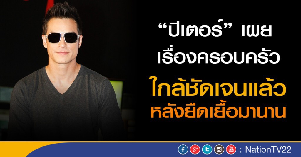 "ปีเตอร์" เผย เรื่องครอบครัวใกล้จบเร็วๆนี้ "ปีเตอร์" เผย เรื่องครอบครัวใกล้จบเร็วๆนี้