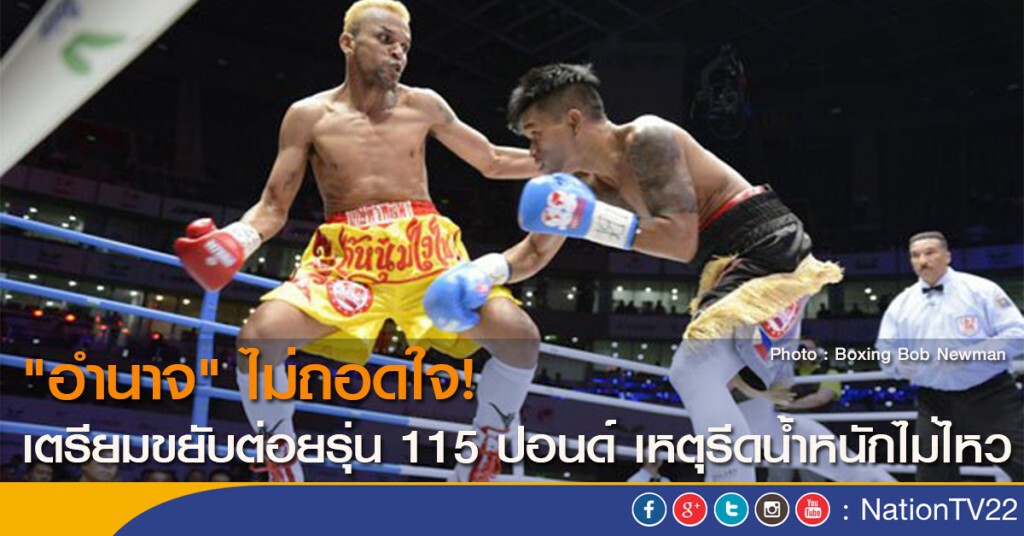 "อำนาจ" ไม่ถอดใจ! เตรียมขยับต่อยรุ่น 115 ปอนด์ เหตุรีดน้ำหนักไม่ไหว