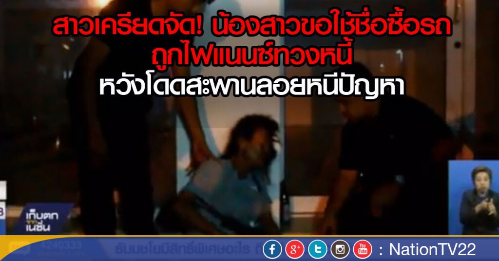 สาว พนง.กำจัดแมลงเครียด น้องสาวขอใช้ชื่อซื้อรถ
ถูกไฟแนนซ์ทวงหนี้ หวังโดดสะพานลอยหนีปัญหา สาว พนง.กำจัดแมลงเครียด น้องสาวขอใช้ชื่อซื้อรถ
ถูกไฟแนนซ์ทวงหนี้ หวังโดดสะพานลอยหนีปัญหา