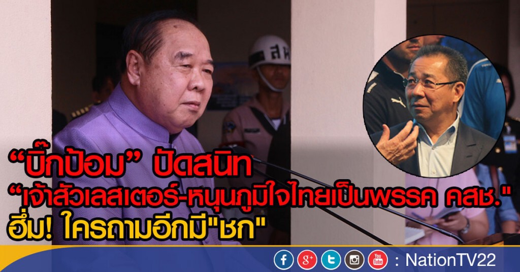 "บิ๊กป้อม" ปัดสนิท 
"เจ้าสัวเลสเตอร์-หนุนภูมิใจไทย เป็นพรรค คสช." ฮึ่ม! ใครถามอีกมี"ชก"
