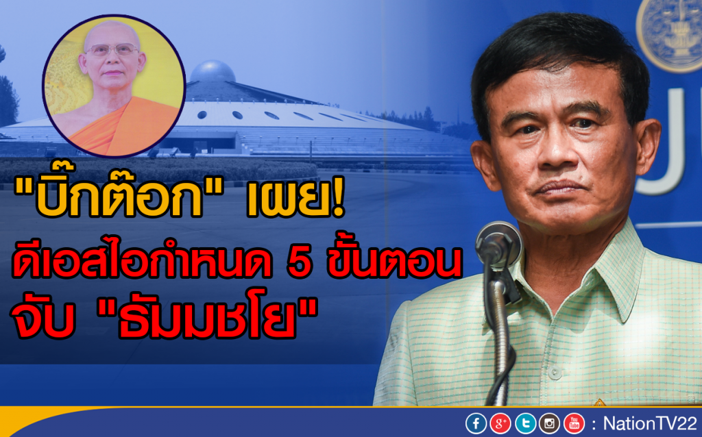 "บิ๊กต๊อก" เผยดีเอสไอกำหนด 5 ขั้นตอนจับ "ธัมมชโย"
