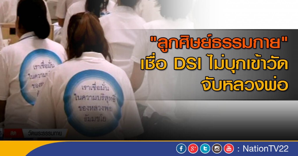 "ลูกศิษย์ธรรมกาย" เชื่อ DSI ไม่บุกเข้าวัดจับหลวงพ่อ