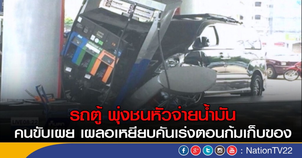 รถตู้ พุ่งชนหัวจ่ายน้ำมัน คนขับเผย เผลอเหยียบคันเร่งตอนก้มเก็บของ รถตู้ พุ่งชนหัวจ่ายน้ำมัน คนขับเผย เผลอเหยียบคันเร่งตอนก้มเก็บของ