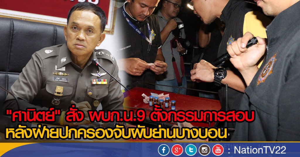 "ศานิตย์" สั่ง ผบก.น.9 ตั้งคณะกรรมการสอบ
กรณีฝ่ายปกครองจับผับย่านบางบอน