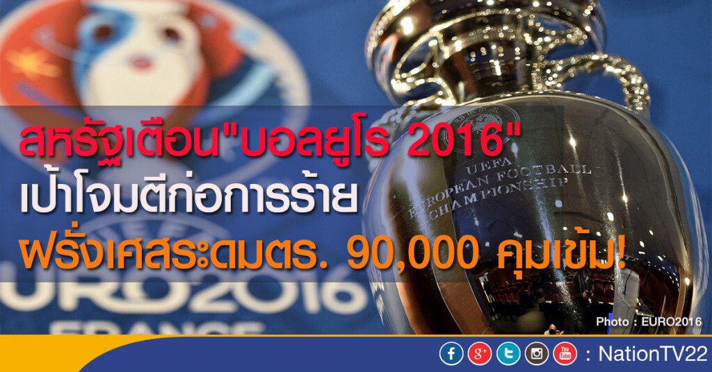 สหรัฐเตือน"บอลยูโร 2016"
เป้าโจมตีก่อการร้าย ฝรั่งเศสระดมตร. 90,000 คุมเข้ม!