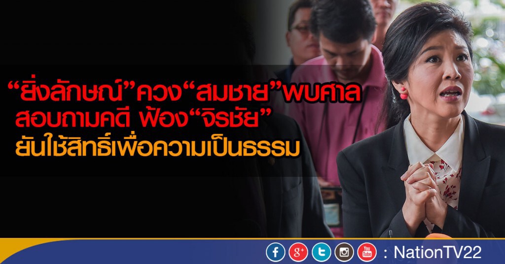"ยิ่งลักษณ์"ควง"สมชาย"พบศาล  สอบถามคดี ฟ้อง"จิรชัย"
 ยันใช้สิทธิ์เพื่อความเป็นธรรม