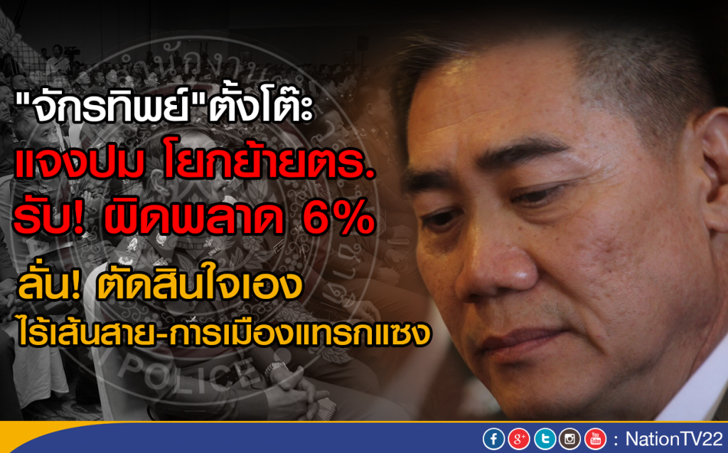 "จักรทิพย์" ตั้งโต๊ะแจงปม"โยกย้ายตร." รับ! ผิดพลาด 6% "จักรทิพย์" ตั้งโต๊ะแจงปม"โยกย้ายตร." รับ! ผิดพลาด 6%