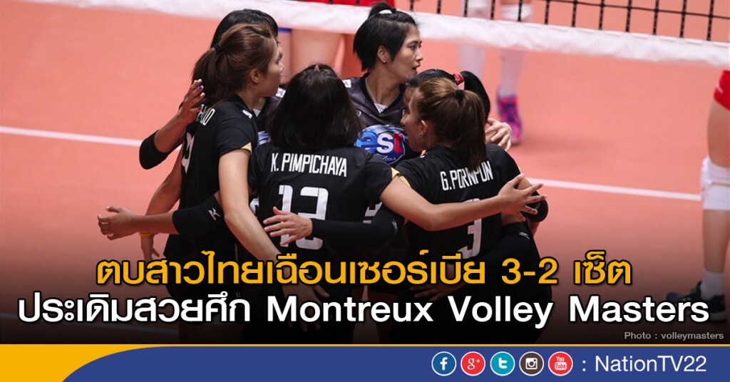 ตบสาวไทยเฉือนเซอร์เบีย 3-2 เซ็ต ประเดิมสวยศึก Montreux Volley Masters