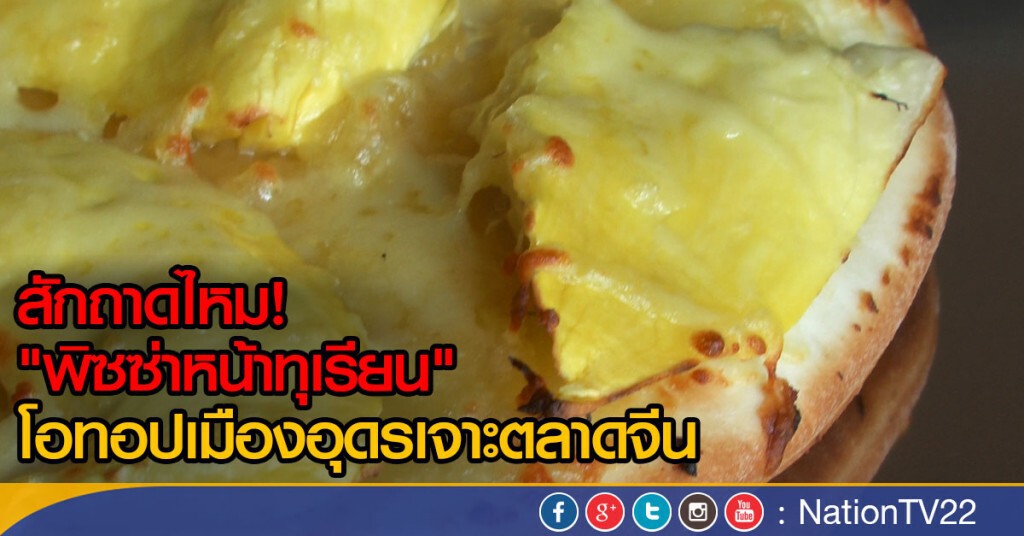 "พิซซ่าหน้าทุเรียน" โอทอปอุดรฯ เจาะตลาดจีน "พิซซ่าหน้าทุเรียน" โอทอปอุดรฯ เจาะตลาดจีน