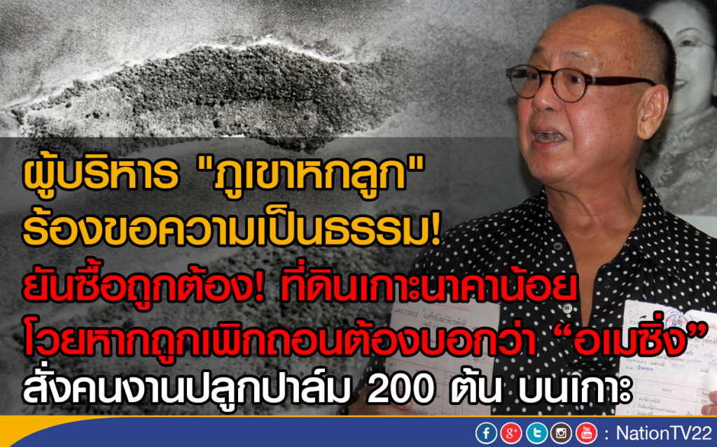 ผู้บริหาร "ภูเขาหกลูก"
ร้องขอความเป็นธรรม!
ยันซื้อถูกต้อง! ที่ดินเกาะนาคาน้อย