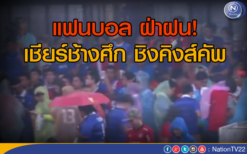 แฟนบอลไทย ฝ่าฝน เข้าเชียร์ช้างศึก ชิงคิงส์คัพ