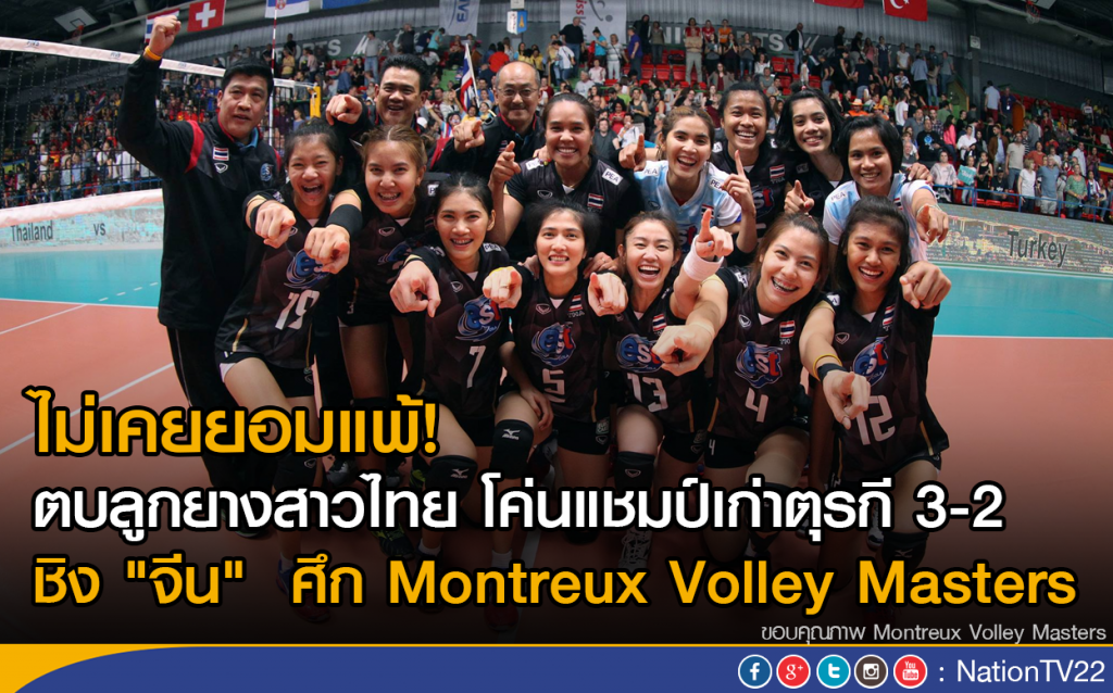 ไม่เคยยอมแพ้! ตบลูกยางสาวไทย โค่นแชมป์เก่าตุรกี   3-2 
ชิง "จีน"  ศึก Montreux Volley Masters