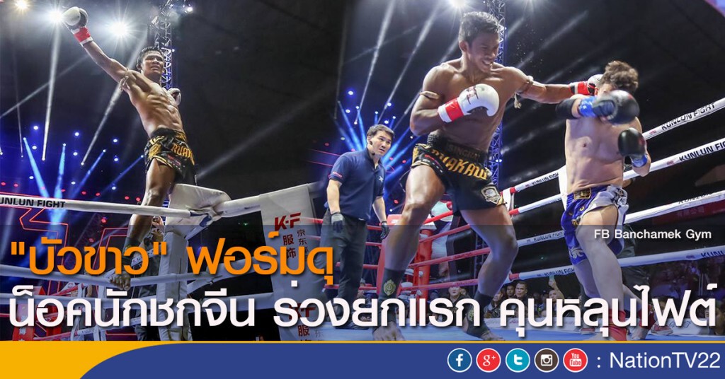 "บัวขาว" ฟอร์มดุ น็อคนักชกจีน ร่วงยกแรก คุนหลุนไฟต์ "บัวขาว" ฟอร์มดุ น็อคนักชกจีน ร่วงยกแรก คุนหลุนไฟต์