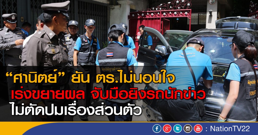 "ศานิตย์" ยัน ตร.ไม่นอนใจ เร่งสืบสวนขยายผลจับ มือยิงรถนักข่าว ไม่ตัดปมเรื่องส่วนตัว "ศานิตย์" ยัน ตร.ไม่นอนใจ เร่งสืบสวนขยายผลจับ มือยิงรถนักข่าว ไม่ตัดปมเรื่องส่วนตัว