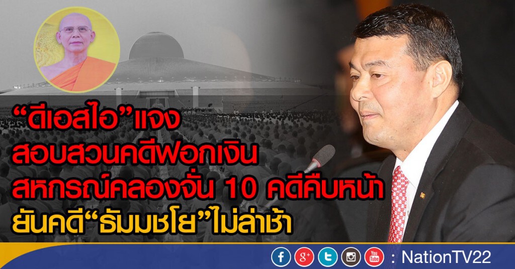 "ดีเอสไอ" แจง สอบสวนคดีฟอกเงินสหกรณ์คลองจั่น 10 คดีคืบหน้า ยัน คดี "ธัมมชโย" ไม่ล่าช้า