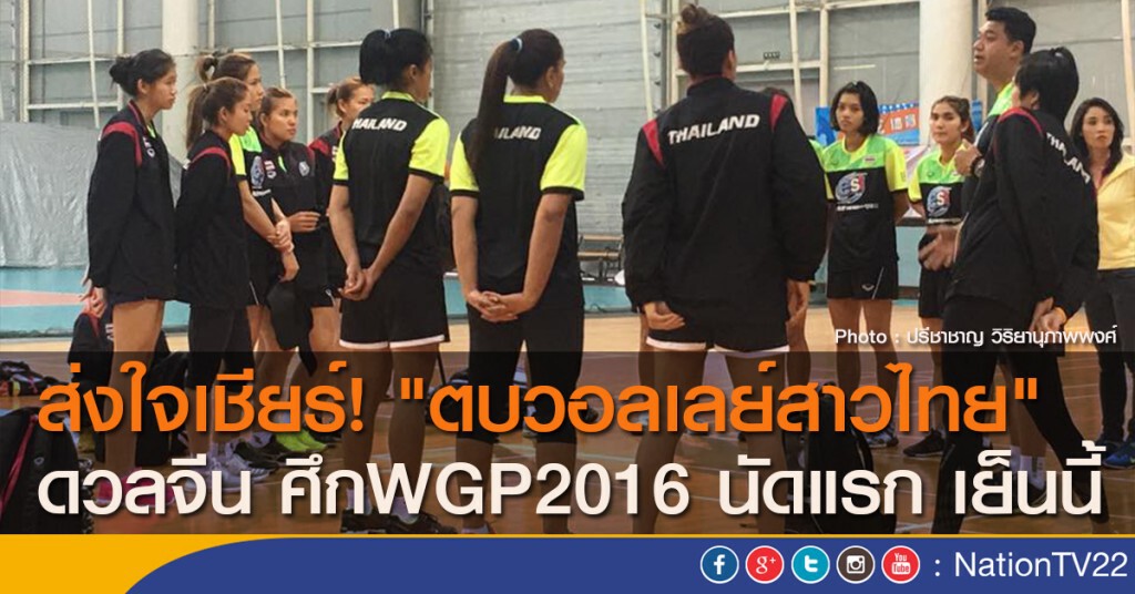 ส่งใจเชียร์! "ตบวอลเลย์สาวไทย" ดวลจีน ศึกWGP2016 นัดแรก เย็นนี้