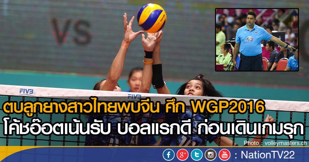 ตบลูกยางสาวไทยพบจีน ศึก WGP2016  โค้ชอ๊อตเน้นเกมรับ บอลแรกดี ก่อนเดินเกมรุก