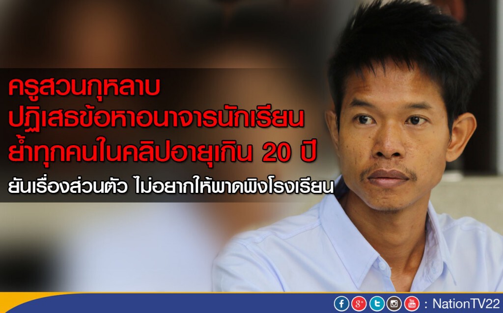 ครูสวนกุหลาบ 
ปฏิเสธข้อหาอนาจารนร.
ยันทุกคนอายุเกิน 20 ปี