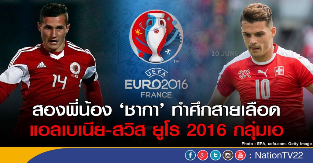 สองพี่น้อง ‘ชากา’ ทำศึกสายเลือด แอลเบเนีย-สวิส ยูโร 2016 กลุ่มเอ
