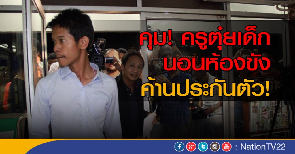 คุมครูตุ๋ยเด็ก นอนห้องขังสน.ทุ่งสองห้อง-ค้านประกันตัว