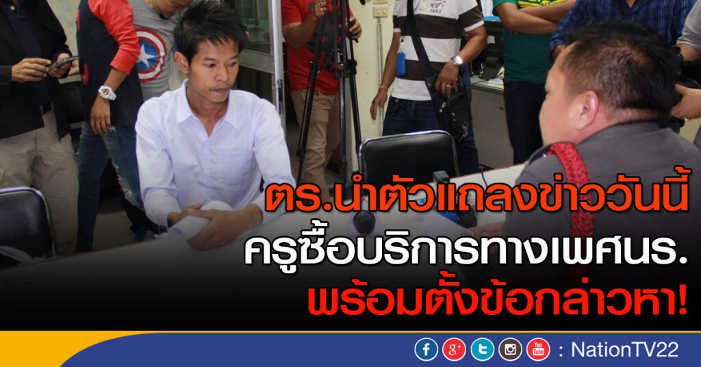 ตร.นำตัวครูซื้อบริการทางเพศนร. แถลงข่าววันนี้  พร้อมตั้งข้อกล่าวหา