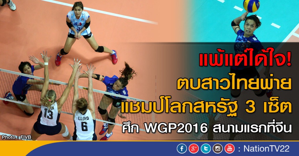 แพ้แต่ได้ใจ! ตบสาวไทยพ่ายแชมป์โลกสหรัฐ 3 เซ็ต ศึก WGP2016 สนามแรกที่จีน