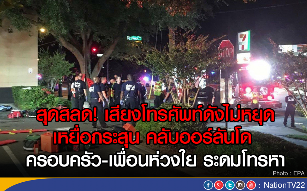สุดสลด! เสียงโทรศัพท์ ดังไม่หยุด เหยื่อกระสุนคลับออร์ลันโด
ครอบครัว-เพื่อนห่วงใย ระดมโทรหา