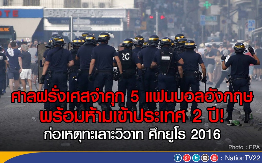 ศาลฝรั่งเศสจำคุก 5 แฟนบอลอังกฤษ
พร้อมห้ามเข้าประเทศ 2 ปี! 
ก่อเหตุทะเลาะวิวาท ศึกยูโร 2016